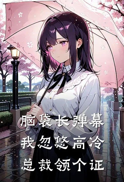 脑袋长弹幕，我忽悠高冷总裁领个证