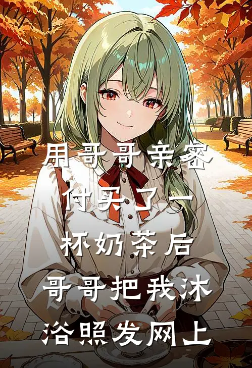 用哥哥亲密付买了一杯奶茶后，哥哥把我沐浴照发网上