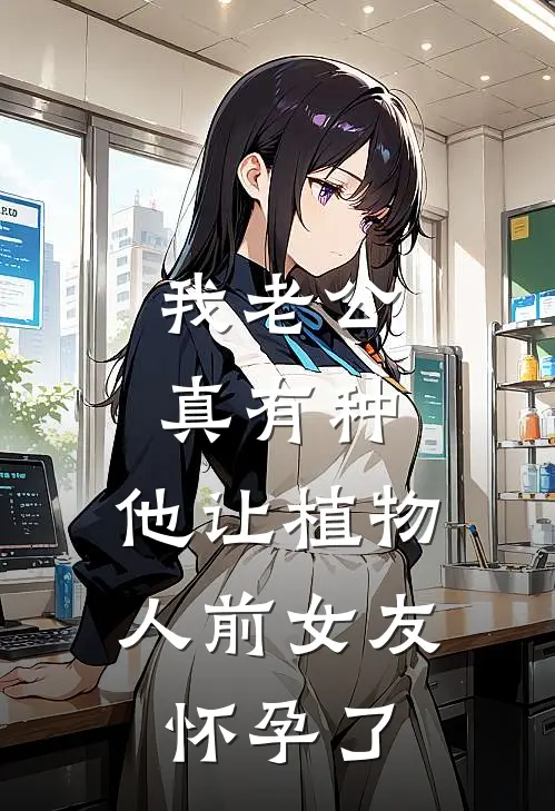 我老公真有种，他让植物人前女友怀孕了