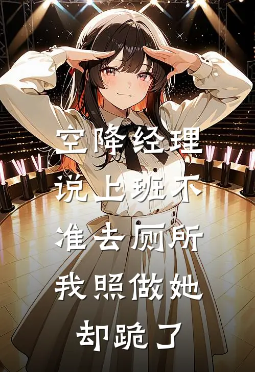 空降经理说上班不准去厕所，我照做她却跪了