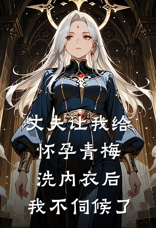 丈夫让我给怀孕青梅洗内衣后，我不伺候了