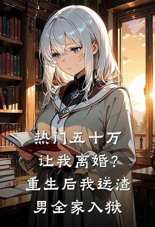 [热门]五十万让我离婚？重生后我送渣男全家入狱