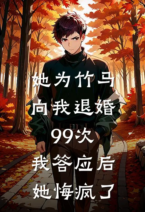 她为竹马向我退婚99次，我答应后她悔疯了(佚名佚名)完结版小说全文免费阅读_最新小说她为竹马向我退婚99次，我答应后她悔疯了(佚名佚名)