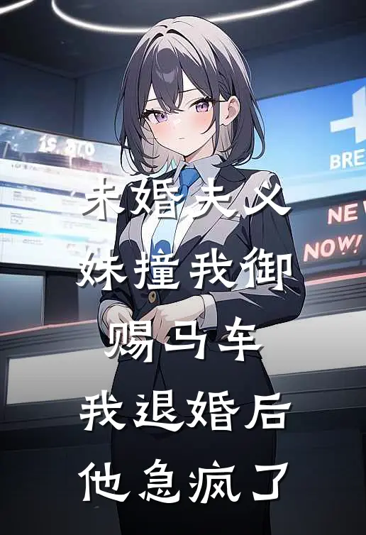 未婚夫义妹撞我御赐马车，我退婚后他急疯了凌深柳雪儿最新章节在线阅读_凌深柳雪儿全本免费在线阅读