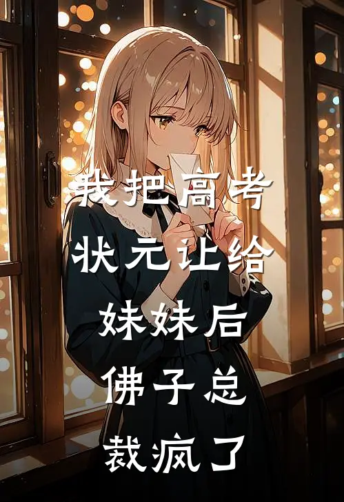 我把高考状元让给妹妹后，佛子总裁疯了知月林知月全本免费完结小说_免费小说完结我把高考状元让给妹妹后，佛子总裁疯了知月林知月