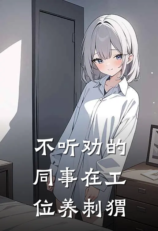 不听劝的同事在工位养刺猬王晓晴雨竹完整版小说_小说完结推荐不听劝的同事在工位养刺猬(王晓晴雨竹)