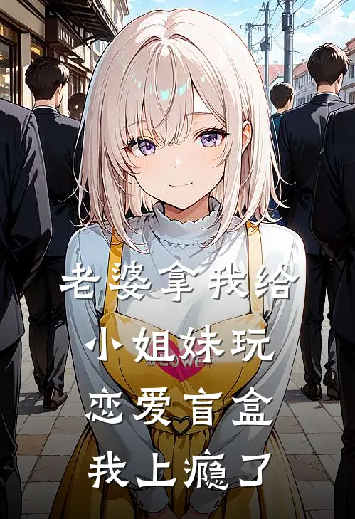 老婆拿我给小姐妹玩恋爱盲盒，我上瘾了