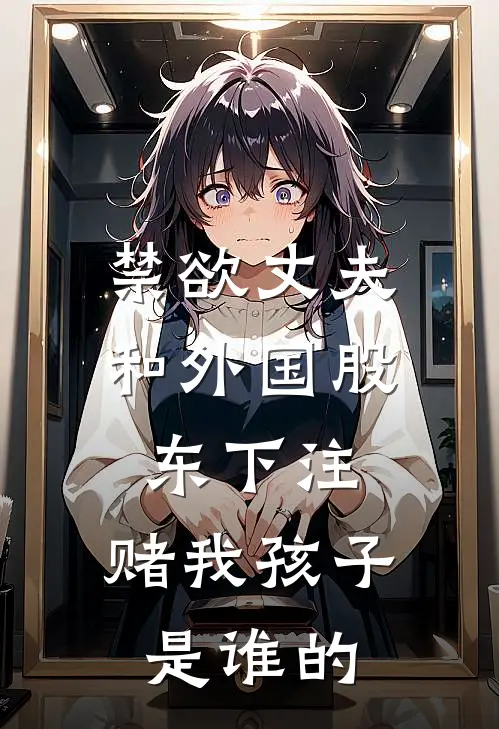 谢语冰萧亦白(禁欲丈夫和外国股东下注，赌我孩子是谁的)全本免费在线阅读_谢语冰萧亦白全集在线阅读