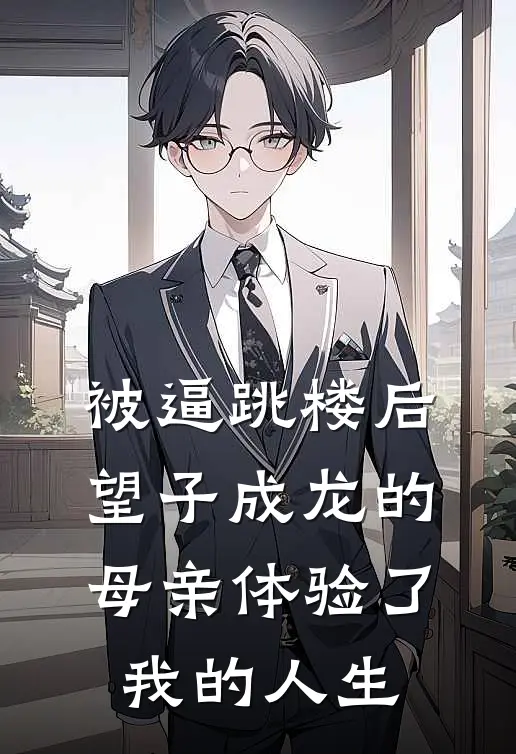 被逼跳楼后,望子成龙的母亲体验了我的人生抖音热门完整版在线阅读_抖音热门完整版阅读