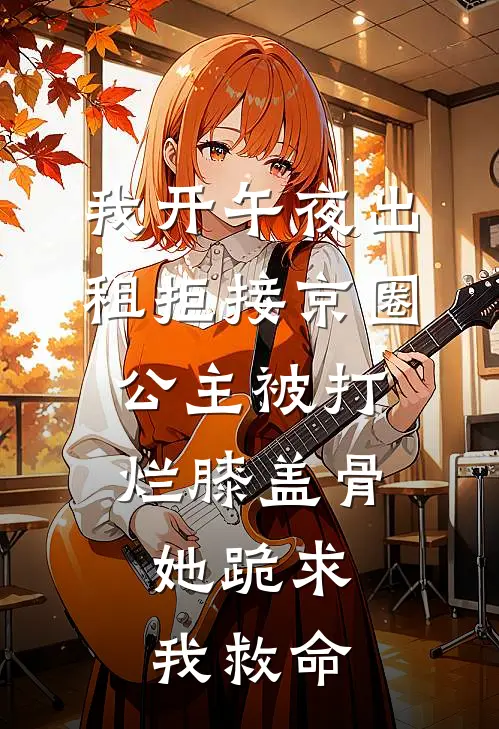 我开午夜出租拒接京圈公主被打烂膝盖骨，她跪求我救命(京江沈月月)完结的热门小说_全本免费完结小说我开午夜出租拒接京圈公主被打烂膝盖骨，她跪求我救命(京江沈月月)