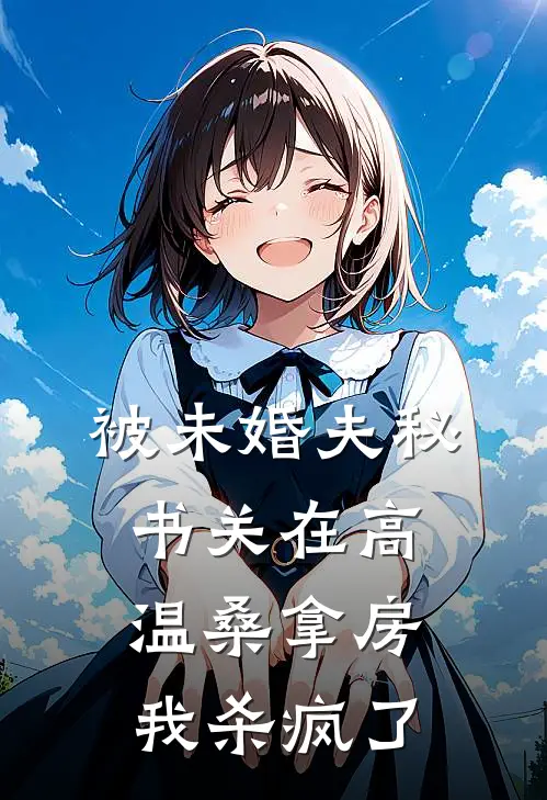 被未婚夫秘书关在高温桑拿房，我杀疯了白妍妍萧野热门小说完结_热门的小说被未婚夫秘书关在高温桑拿房，我杀疯了白妍妍萧野