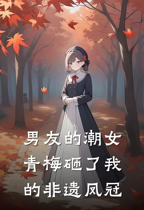 男友的潮女青梅砸了我的非遗凤冠