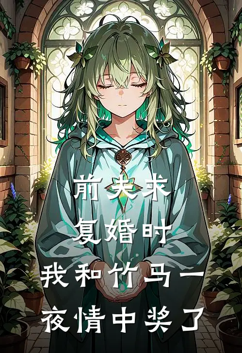 前夫求复婚时，我和竹马一夜情中奖了