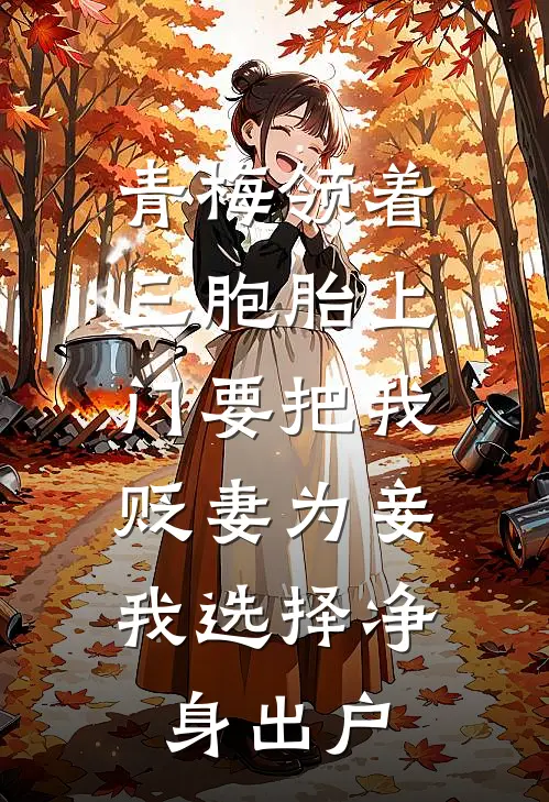 青梅领着三胞胎上门要把我贬妻为妾，我选择净身出户(唐婉晴沈云舟)完结小说_小说完整版免费阅读青梅领着三胞胎上门要把我贬妻为妾，我选择净身出户唐婉晴沈云舟