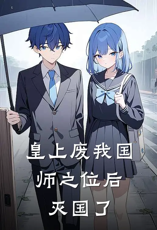 皇上废我国师之位后，灭国了抖音热门小说完整版免费阅读_最新章节列表皇上废我国师之位后，灭国了(抖音热门)