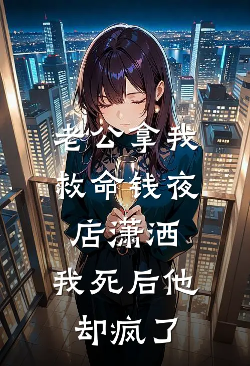 老公拿我救命钱夜店潇洒，我死后他却疯了(沈时冕林青青)最热门小说_全本完结小说老公拿我救命钱夜店潇洒，我死后他却疯了(沈时冕林青青)