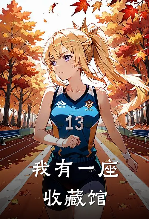 我有一座收藏馆(周夏周烨)完结小说推荐_小说全文免费阅读我有一座收藏馆周夏周烨