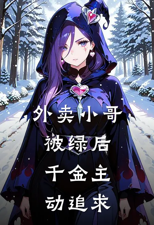 《外卖小哥被绿后，千金主动追求》晓雨林晓雨完结版阅读_晓雨林晓雨完结版在线阅读