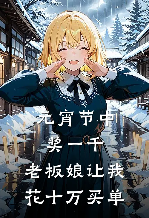 元宵节中奖一千，老板娘让我花十万买单陈凯赵涛小说完结_免费小说全本元宵节中奖一千，老板娘让我花十万买单(陈凯赵涛)