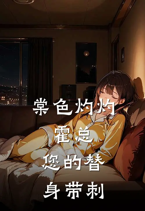 纪姿霍聿廷棠色灼灼：霍总，您的替身带刺最新章节在线阅读_纪姿霍聿廷完整版阅读