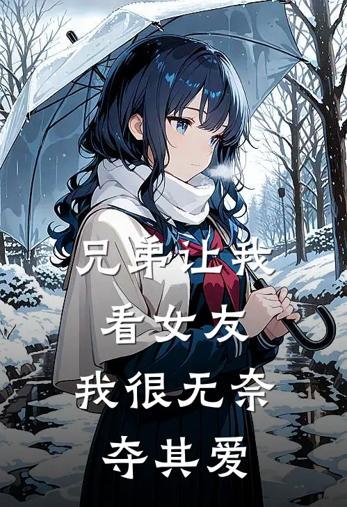 兄弟让我看女友，我很无奈夺其爱楚凌叶清研完本热门小说_小说完结版兄弟让我看女友，我很无奈夺其爱(楚凌叶清研)