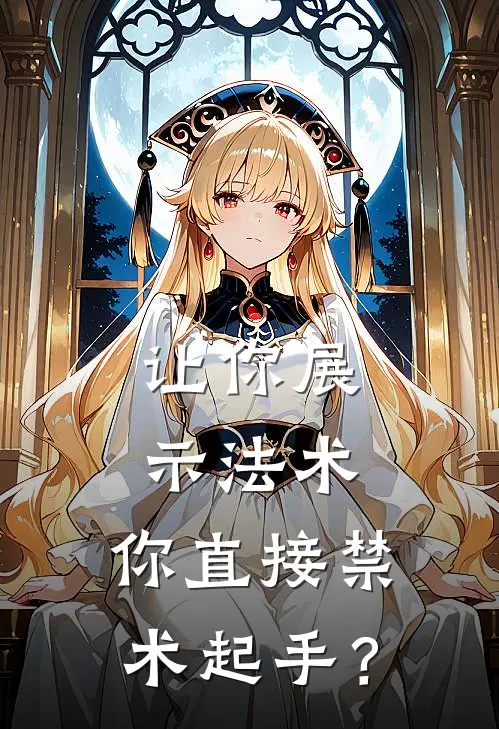 让你展示法术，你直接禁术起手？(薛江哥布林)完整版免费全文阅读_完本小说推荐让你展示法术，你直接禁术起手？(薛江哥布林)