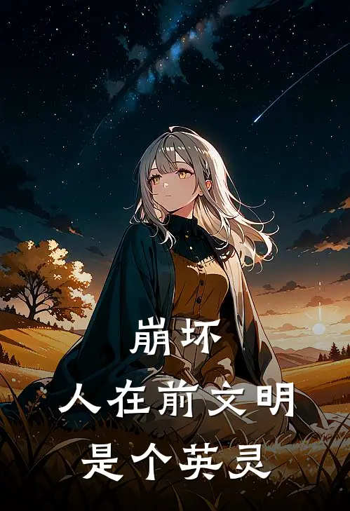 崩坏：人在前文明，是个英灵(袁侺克莱茵)完结版免费小说_热门完结小说崩坏：人在前文明，是个英灵(袁侺克莱茵)