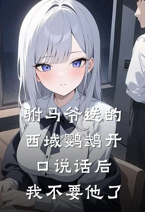 驸马爷送的西域鹦鹉开口说话后，我不要他了