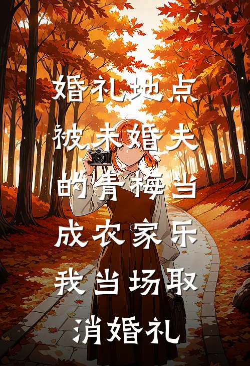 婚礼地点被未婚夫的青梅当成农家乐，我当场取消婚礼(立轩青梅)全章节在线阅读_立轩青梅全章节在线阅读