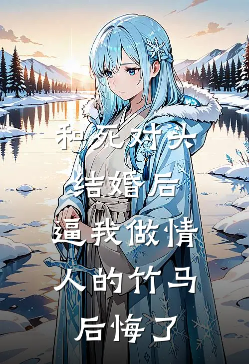 和死对头结婚后，逼我做情人的竹马后悔了梁冀封白月光热门的网络小说_热门的网络小说和死对头结婚后，逼我做情人的竹马后悔了(梁冀封白月光)