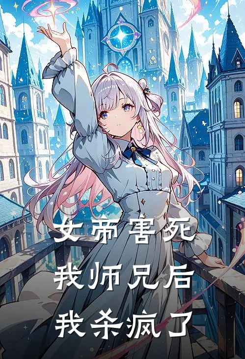 女帝害死我师兄后，我杀疯了(佚名佚名)免费阅读完整版小说_完结免费小说女帝害死我师兄后，我杀疯了(佚名佚名)