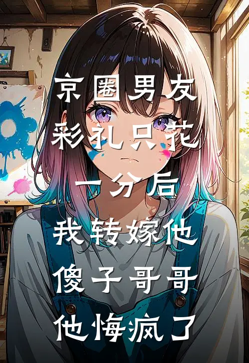 京圈男友彩礼只花一分后，我转嫁他傻子哥哥他悔疯了