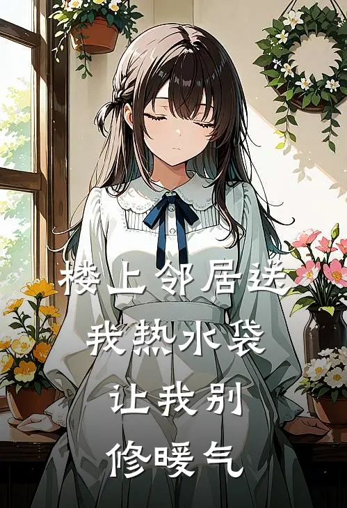 楼上邻居送我热水袋，让我别修暖气(佚名佚名)免费小说完结_最新推荐小说楼上邻居送我热水袋，让我别修暖气(佚名佚名)