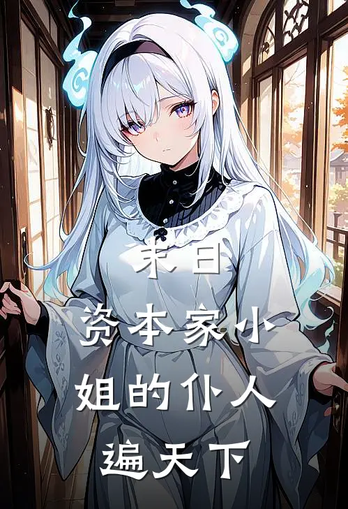 末日：资本家小姐的仆人遍天下(陈行走贾柔)无弹窗小说免费阅读_小说完整版免费阅读末日：资本家小姐的仆人遍天下陈行走贾柔