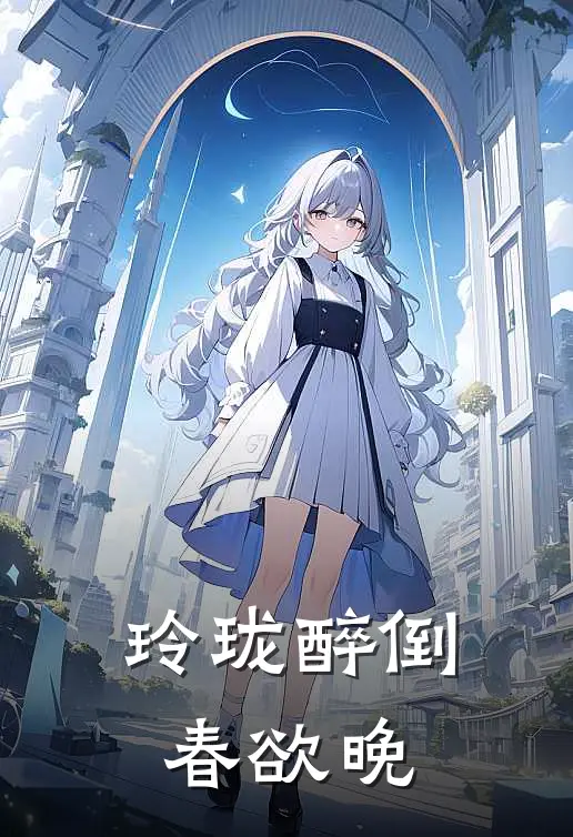 玲珑醉倒春欲晚莫离姜晚宁小说完整版_热门好看小说玲珑醉倒春欲晚(莫离姜晚宁)