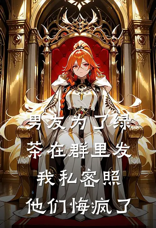 男友为了绿茶在群里发我私密照，他们悔疯了(林薇薇陈峰)好看的完结小说_完本小说男友为了绿茶在群里发我私密照，他们悔疯了林薇薇陈峰