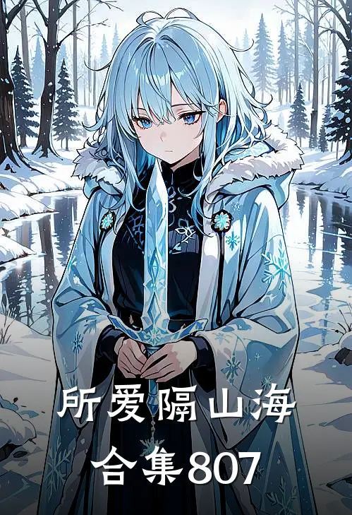 所爱隔山海合集807黄梦瑶赵苑之免费小说全集_免费阅读无弹窗所爱隔山海合集807黄梦瑶赵苑之