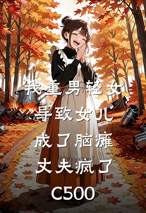 我重男轻女导致女儿成了脑瘫，丈夫疯了C500(辰辰陈铭)最新小说推荐_最新热门小说我重男轻女导致女儿成了脑瘫，丈夫疯了C500辰辰陈铭