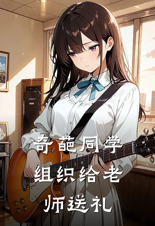 奇葩同学组织给老师送礼莫少文顾奕风完结好看小说_无弹窗全文免费阅读奇葩同学组织给老师送礼(莫少文顾奕风)