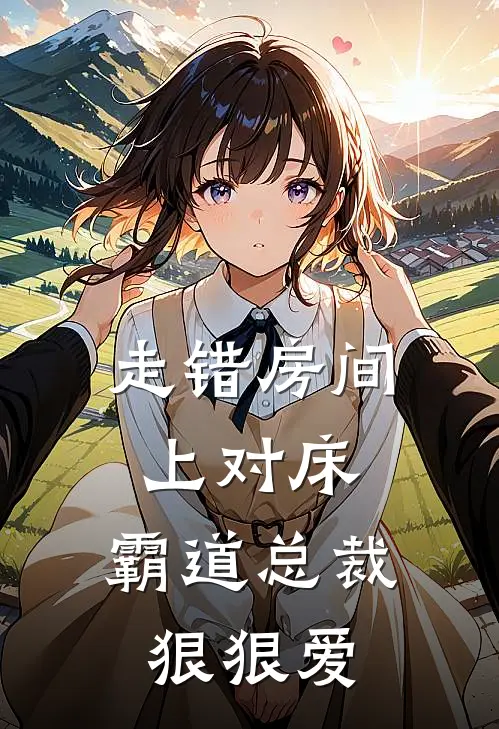 走错房间上对床，霸道总裁狠狠爱