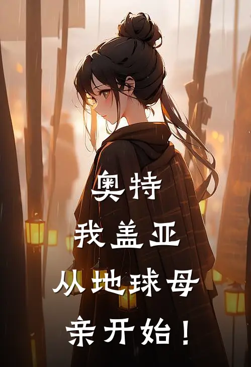 奥特：我盖亚，从地球母亲开始！(盖亚阿古茹)在线免费小说_完整版免费小说奥特：我盖亚，从地球母亲开始！(盖亚阿古茹)