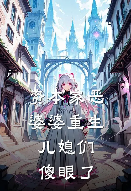 资本家恶婆婆重生，儿媳们傻眼了(沈清秋张秀文)在线免费小说_免费阅读全文资本家恶婆婆重生，儿媳们傻眼了(沈清秋张秀文)