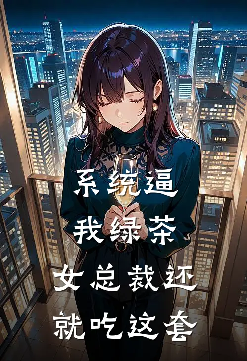 系统逼我绿茶，女总裁还就吃这套林澈沈青璇完结版小说_完结版小说系统逼我绿茶，女总裁还就吃这套(林澈沈青璇)