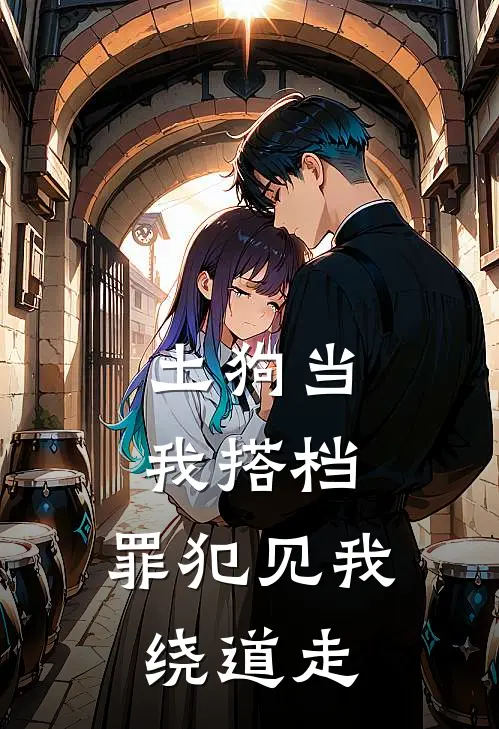 土狗当我搭档，罪犯见我绕道走(啸天李浩)全本免费在线阅读_土狗当我搭档，罪犯见我绕道走全文阅读