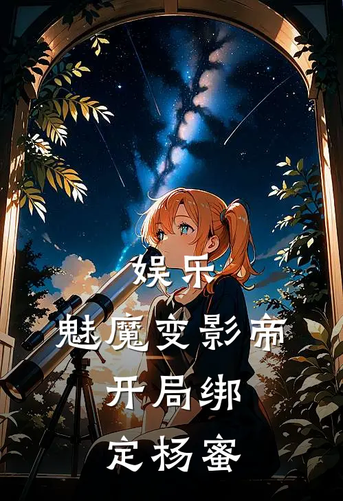 娱乐：魅魔变影帝，开局绑定杨蜜苏阳杨蜜全文阅读免费全集_最新全本小说娱乐：魅魔变影帝，开局绑定杨蜜(苏阳杨蜜)