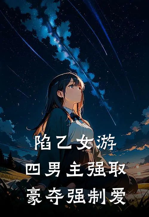 陷乙女游：四男主强取豪夺强制爱刘小花萧景琰免费完结版小说_小说完结陷乙女游：四男主强取豪夺强制爱刘小花萧景琰