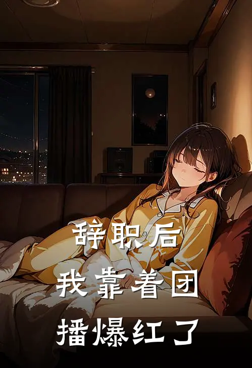 辞职后，我靠着团播爆红了(林陌陌司诚)完本小说大全_完本热门小说辞职后，我靠着团播爆红了林陌陌司诚