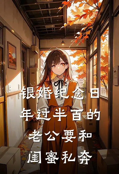 银婚纪念日，年过半百的老公要和闺蜜私奔(李茹雅芬)全本免费小说_最新章节列表银婚纪念日，年过半百的老公要和闺蜜私奔(李茹雅芬)