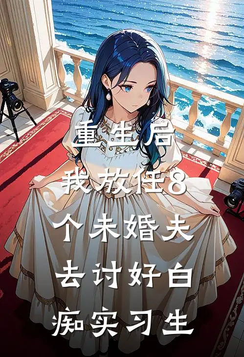 重生后，我放任8个未婚夫去讨好白痴实习生(沈暮景慕慕)热门网络小说_最新完本小说重生后，我放任8个未婚夫去讨好白痴实习生(沈暮景慕慕)