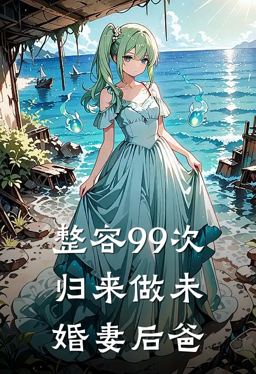 整容99次，归来做未婚妻后爸姜茜高哲完结小说免费阅读_热门免费小说整容99次，归来做未婚妻后爸(姜茜高哲)